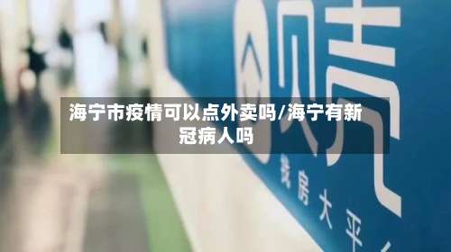 海宁市疫情可以点外卖吗/海宁有新冠病人吗-第1张图片