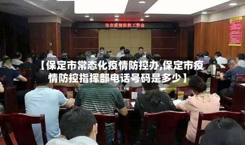 【保定市常态化疫情防控办,保定市疫情防控指挥部电话号码是多少】-第1张图片