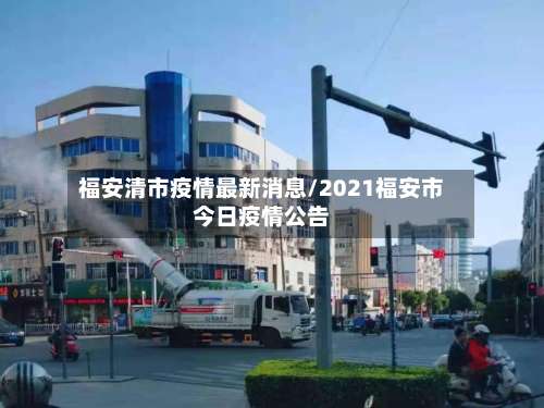 福安清市疫情最新消息/2021福安市今日疫情公告-第2张图片