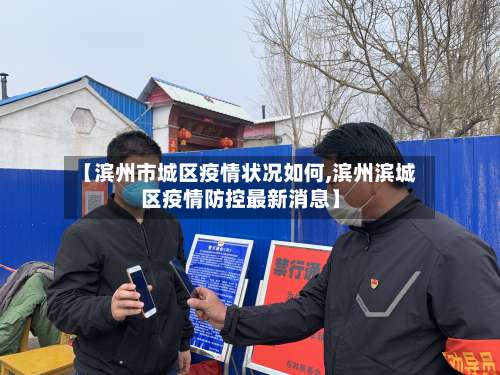 【滨州市城区疫情状况如何,滨州滨城区疫情防控最新消息】-第1张图片