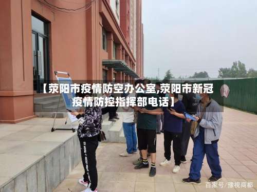 【荥阳市疫情防空办公室,荥阳市新冠疫情防控指挥部电话】-第1张图片