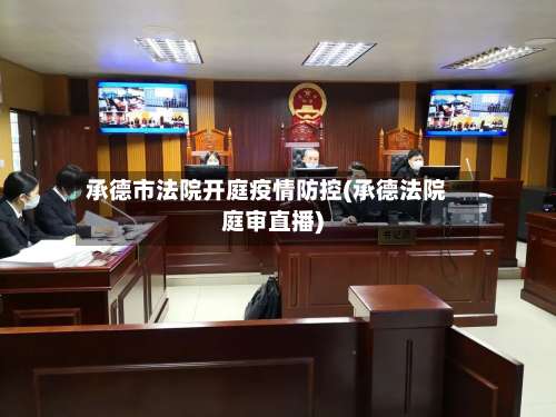 承德市法院开庭疫情防控(承德法院庭审直播)-第2张图片