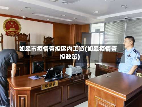 如皋市疫情管控区内工资(如皋疫情管控政策)-第3张图片