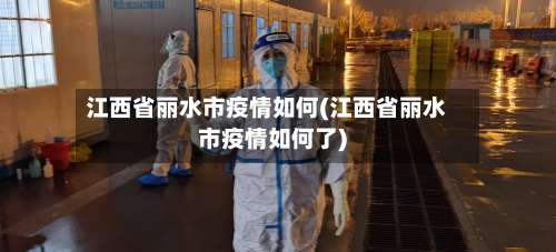 江西省丽水市疫情如何(江西省丽水市疫情如何了)-第1张图片