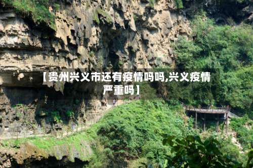【贵州兴义市还有疫情吗吗,兴义疫情严重吗】-第1张图片