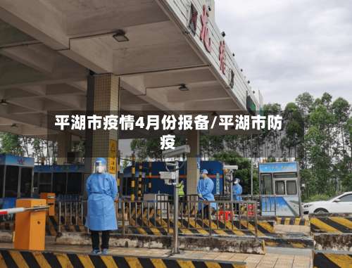 平湖市疫情4月份报备/平湖市防疫-第2张图片