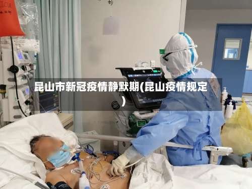 昆山市新冠疫情静默期(昆山疫情规定)-第1张图片