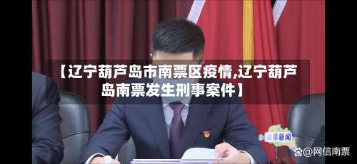 【辽宁葫芦岛市南票区疫情,辽宁葫芦岛南票发生刑事案件】-第1张图片