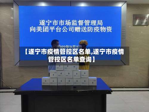 【遂宁市疫情管控区名单,遂宁市疫情管控区名单查询】-第1张图片