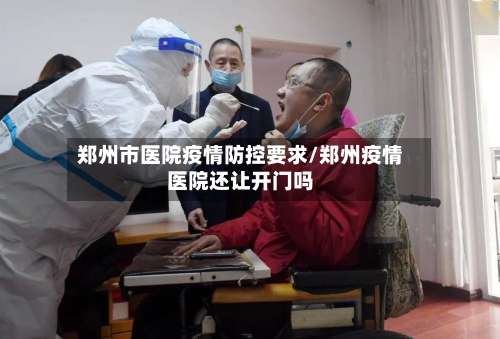 郑州市医院疫情防控要求/郑州疫情医院还让开门吗-第2张图片