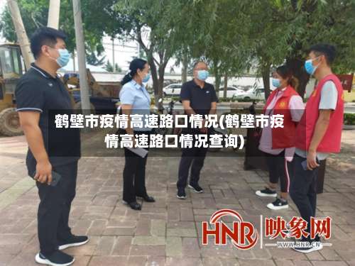 鹤壁市疫情高速路口情况(鹤壁市疫情高速路口情况查询)-第2张图片