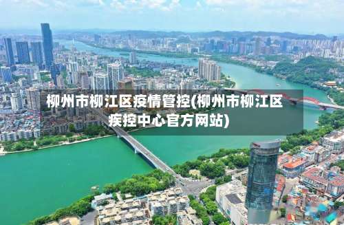 柳州市柳江区疫情管控(柳州市柳江区疾控中心官方网站)-第2张图片