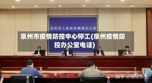 泉州市疫情防控中心停工(泉州疫情防控办公室电话)-第1张图片