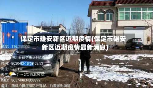 保定市雄安新区近期疫情(保定市雄安新区近期疫情最新消息)-第1张图片