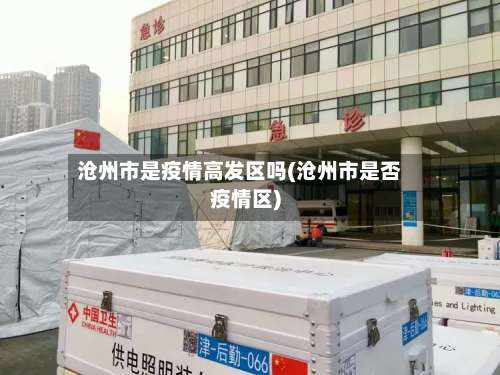 沧州市是疫情高发区吗(沧州市是否疫情区)-第3张图片
