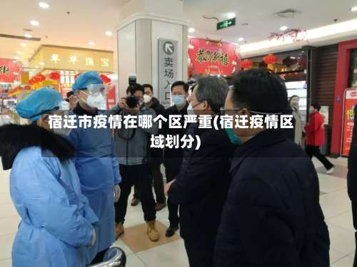 宿迁市疫情在哪个区严重(宿迁疫情区域划分)-第3张图片