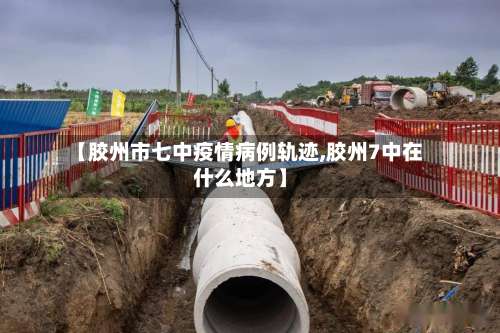 【胶州市七中疫情病例轨迹,胶州7中在什么地方】-第2张图片