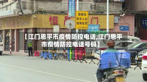 【江门恩平市疫情防控电话,江门恩平市疫情防控电话号码】-第1张图片