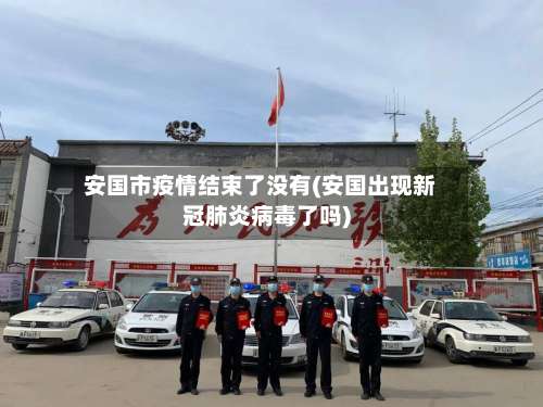 安国市疫情结束了没有(安国出现新冠肺炎病毒了吗)-第1张图片