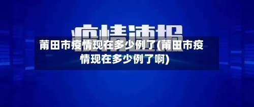 莆田市疫情现在多少例了(莆田市疫情现在多少例了啊)-第2张图片