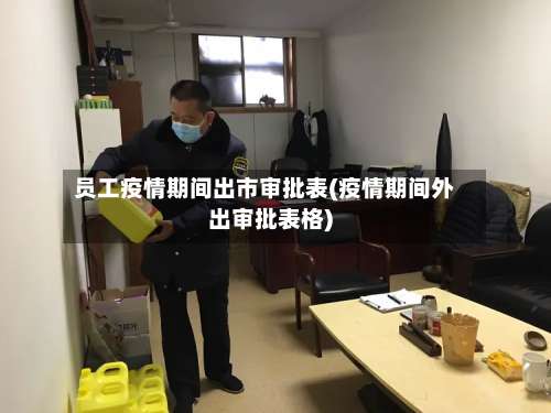 员工疫情期间出市审批表(疫情期间外出审批表格)-第2张图片