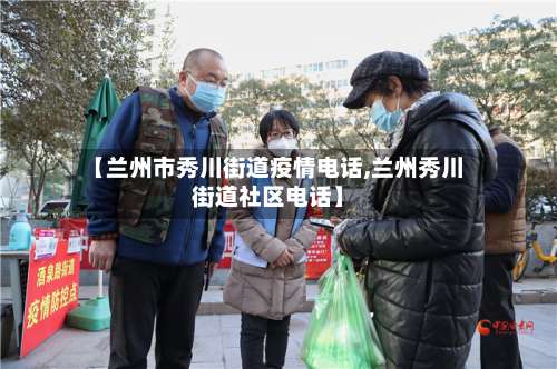 【兰州市秀川街道疫情电话,兰州秀川街道社区电话】-第1张图片