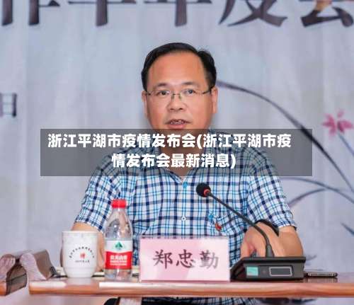 浙江平湖市疫情发布会(浙江平湖市疫情发布会最新消息)-第3张图片