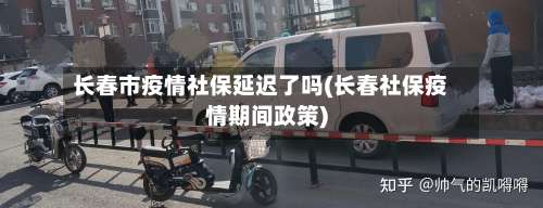 长春市疫情社保延迟了吗(长春社保疫情期间政策)-第2张图片