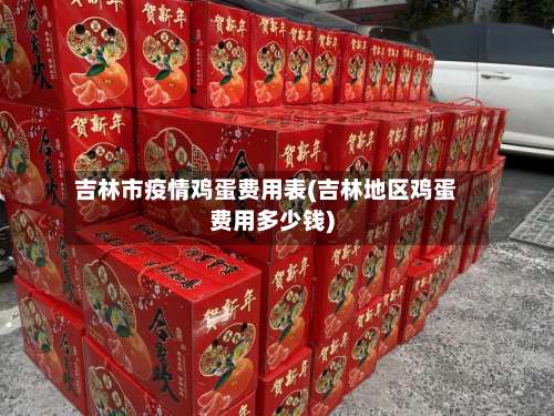 吉林市疫情鸡蛋费用表(吉林地区鸡蛋费用多少钱)-第1张图片