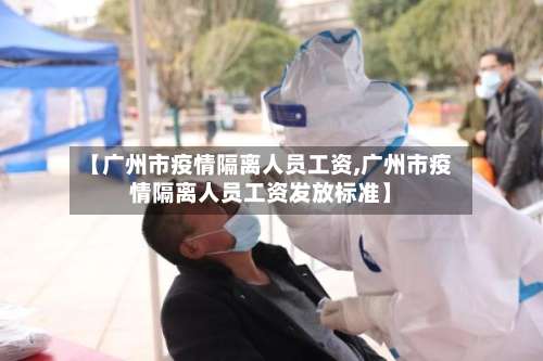 【广州市疫情隔离人员工资,广州市疫情隔离人员工资发放标准】-第1张图片