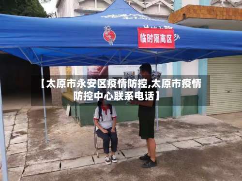 【太原市永安区疫情防控,太原市疫情防控中心联系电话】-第1张图片