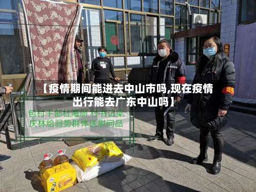 【疫情期间能进去中山市吗,现在疫情出行能去广东中山吗】-第2张图片