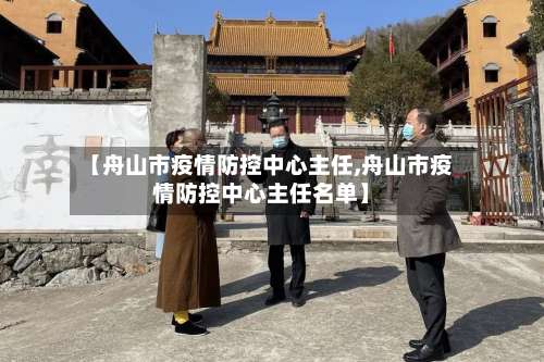 【舟山市疫情防控中心主任,舟山市疫情防控中心主任名单】-第3张图片