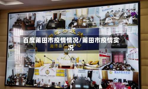 百度莆田市疫情情况/莆田市疫情实况-第1张图片