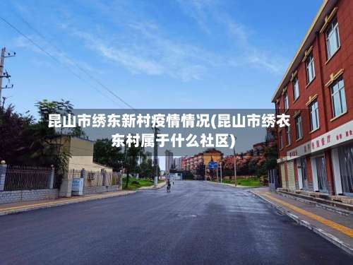 昆山市绣东新村疫情情况(昆山市绣衣东村属于什么社区)-第1张图片