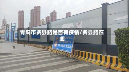 青岛市费县路是否有疫情/费县路在哪-第1张图片