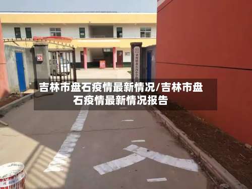 吉林市盘石疫情最新情况/吉林市盘石疫情最新情况报告-第1张图片