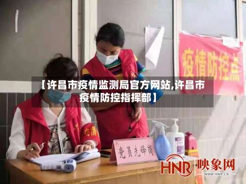 【许昌市疫情监测局官方网站,许昌市疫情防控指挥部】-第1张图片