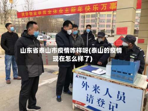 山东省泰山市疫情咋样呀(泰山的疫情现在怎么样了)-第1张图片