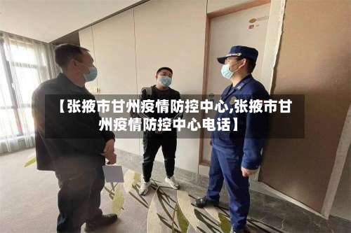 【张掖市甘州疫情防控中心,张掖市甘州疫情防控中心电话】-第1张图片