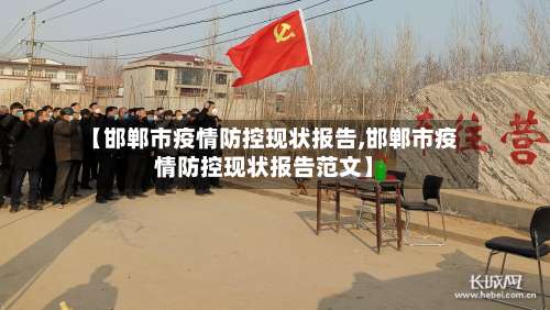 【邯郸市疫情防控现状报告,邯郸市疫情防控现状报告范文】-第1张图片
