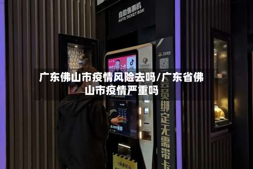广东佛山市疫情风险去吗/广东省佛山市疫情严重吗-第1张图片