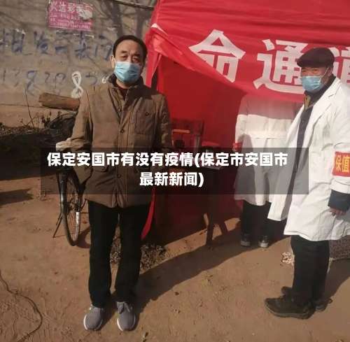 保定安国市有没有疫情(保定市安国市最新新闻)-第2张图片