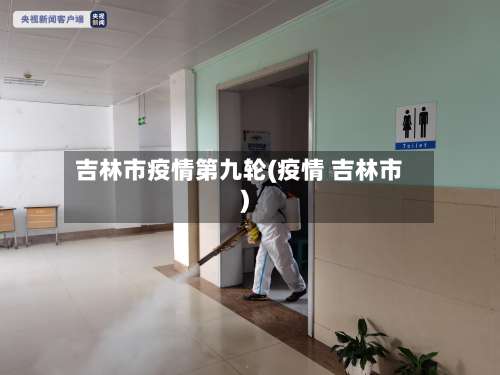 吉林市疫情第九轮(疫情 吉林市)-第2张图片