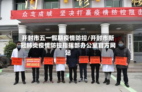 开封市五一假期疫情防控/开封市新冠肺炎疫情防控指挥部办公室官方网站-第1张图片
