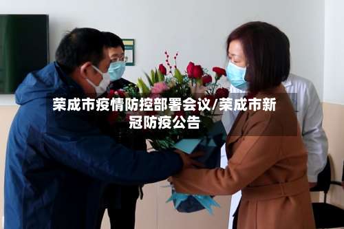 荣成市疫情防控部署会议/荣成市新冠防疫公告-第2张图片