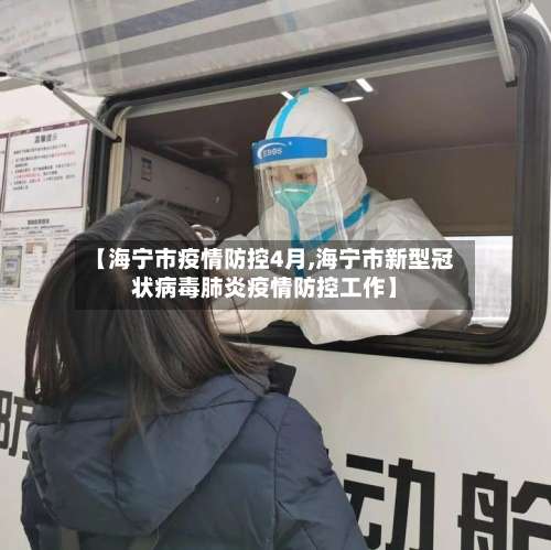 【海宁市疫情防控4月,海宁市新型冠状病毒肺炎疫情防控工作】-第2张图片