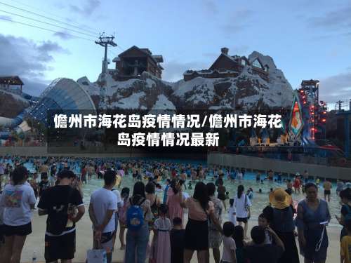 儋州市海花岛疫情情况/儋州市海花岛疫情情况最新-第1张图片