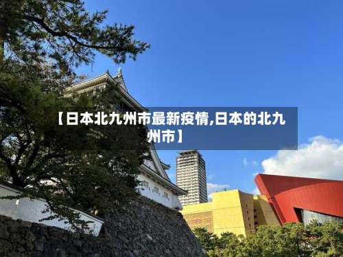 【日本北九州市最新疫情,日本的北九州市】-第2张图片