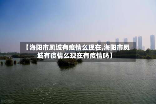 【海阳市凤城有疫情么现在,海阳市凤城有疫情么现在有疫情吗】-第3张图片